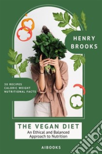 The Vegan DietAn Ethical and Balanced Approach to Nutrition. E-book. Formato EPUB ebook di Henry Brooks