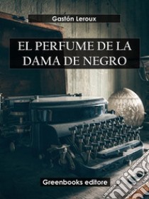 El perfume de la dama de negro. E-book. Formato EPUB ebook di Gastón Leroux