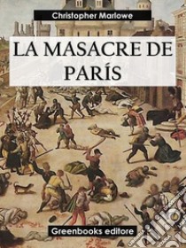 La masacre de Paris. E-book. Formato EPUB ebook di Christopher Marlowe