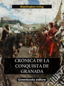 Crónica de la conquista de granada. E-book. Formato EPUB ebook di Washington Irving