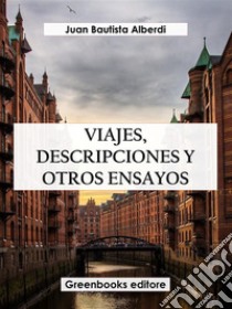 Viajes, descripciones y otros ensayos. E-book. Formato EPUB ebook di Juan Bautista Alberdi