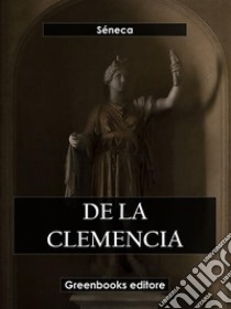 De la clemencia. E-book. Formato EPUB ebook di Séneca