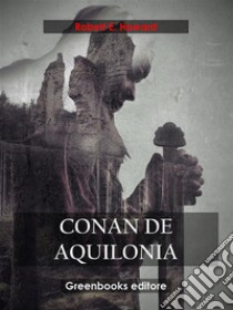 Conan de Aquilonia. E-book. Formato EPUB ebook di Robert E. Howard