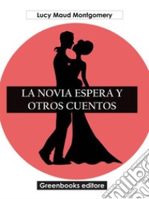 La novia espera y otros cuentos. E-book. Formato EPUB ebook di Lucy Maud Montgomery