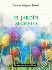 El jardín secreto. E-book. Formato EPUB ebook di Frances Hodgson Burnett