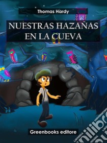 Nuestras hazañas en la cueva. E-book. Formato EPUB ebook di Thomas Hardy