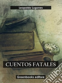 Cuentos fatales. E-book. Formato EPUB ebook di Leopoldo Lugones