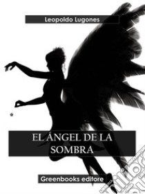 El ángel de la sombra. E-book. Formato EPUB ebook di Leopoldo Lugones