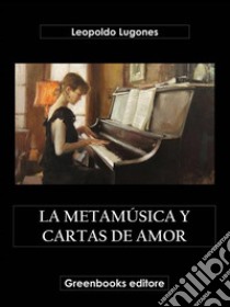 La metamúsica y cartas de amor. E-book. Formato EPUB ebook di Leopoldo Lugones