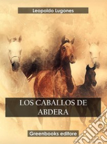 Los caballos de Abdera. E-book. Formato EPUB ebook di Leopoldo Lugones Argüello