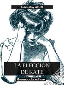 La elección de Kate. E-book. Formato EPUB ebook di Luisa May Alcott