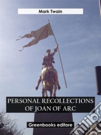 Personal Recollections of Joan Of Arc. E-book. Formato EPUB ebook di Mark Twain