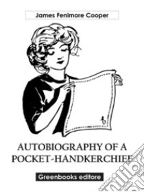 Autobiography of a Pocket-Handkerchief. E-book. Formato EPUB ebook di James Fenimore Cooper
