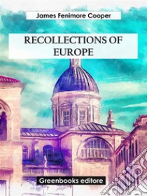 Recollections of Europe. E-book. Formato EPUB ebook di James Fenimore Cooper