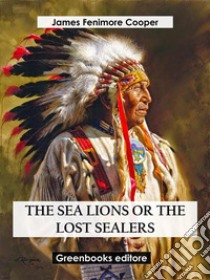 The Sea Lions Or The Lost Sealers. E-book. Formato EPUB ebook di James Fenimore Cooper