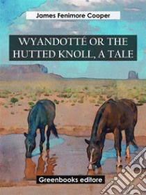 Wyandotté Or The Hutted Knoll, A Tale. E-book. Formato EPUB ebook di James Fenimore Cooper