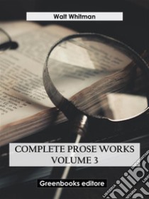 Complete Prose Works – Volume 3. E-book. Formato EPUB ebook di Walt Whitman