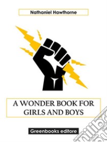 A Wonder Book for Girls and Boys. E-book. Formato EPUB ebook di Nathaniel Hawthorne