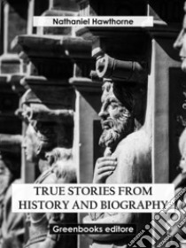 True Stories from History and Biography. E-book. Formato EPUB ebook di Nathaniel Hawthorne