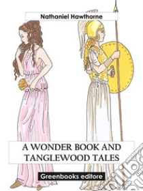 A Wonder Book and Tanglewood Tales. E-book. Formato EPUB ebook di Nathaniel Hawthorne