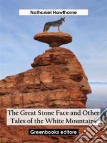 The Great Stone Face and Other Tales of the White Mountains. E-book. Formato EPUB ebook di Nathaniel Hawthorne
