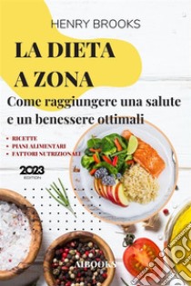 La dieta a zonaCome raggiungere una salute e un benessere ottimali. E-book. Formato EPUB ebook di Henry Brooks