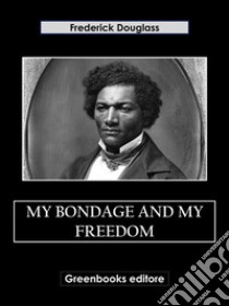 My Bondage and My Freedom. E-book. Formato EPUB ebook di Frederick Douglass