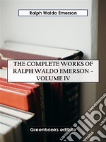 The Complete Works of Ralph Waldo Emerson – Volume IV. E-book. Formato EPUB ebook