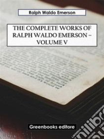 The Complete Works of Ralph Waldo Emerson – Volume V. E-book. Formato EPUB ebook di Ralph Waldo Emerson