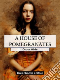 A House Of Pomegranates. E-book. Formato EPUB ebook di Oscar Wilde