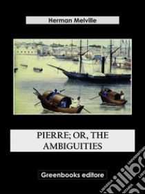 Pierre; Or, The Ambiguities. E-book. Formato EPUB ebook di Herman Melville