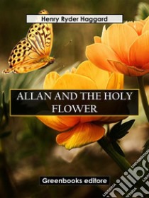 Allan And The Holy Flower. E-book. Formato EPUB ebook di Henry Ryder Haqggard