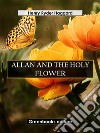 Allan And The Holy Flower. E-book. Formato EPUB ebook di Henry Ryder Haqggard