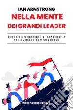 Nella mente dei grandi leaderSegreti e strategie per guidare con successo. E-book. Formato EPUB ebook