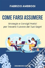 Come Farsi AssumereStrategie e Consigli Pratici per Trovare il Lavoro dei Tuoi Sogni. E-book. Formato EPUB