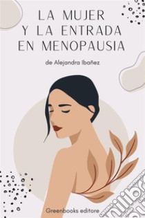 Mujer y MenopausiaExploraciòn de los diversos aspectos de la menopausia y cómo afectan la vida de la mujer. E-book. Formato EPUB ebook di Alejandra Ibañez