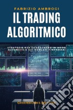 Il Trading AlgoritmicoStrategie per Guadagnare in Modo Automatico sui Mercati Finanziari. E-book. Formato EPUB ebook