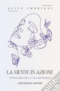 La mente in azionePsicologia per la vita quotidiana. E-book. Formato EPUB ebook di Alice Imbriani