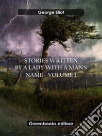 Stories written by a lady with a man's name - Volume 1. E-book. Formato EPUB ebook di George Eliot