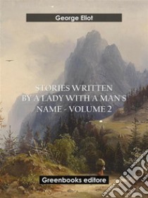 Stories written by a lady with a man's name - Volume 2. E-book. Formato EPUB ebook di George Eliot