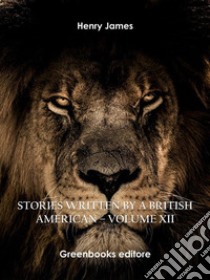 Stories written by a British American – Volume XII. E-book. Formato EPUB ebook di Henry James