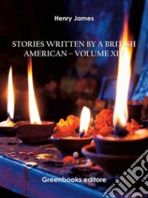 Stories written by a British American – Volume XIV. E-book. Formato EPUB ebook di Henry James