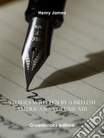 Stories written by a British American – Volume XIII. E-book. Formato EPUB ebook di Henry James