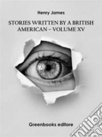 Stories written by a British American – Volume XV. E-book. Formato EPUB ebook di Henry James