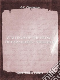 Writings of the Prince of Paradoxes - Volume 6. E-book. Formato EPUB ebook di G.K. Chesterton