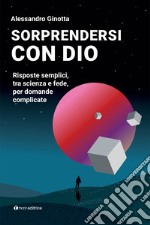 Sorprendersi con Dio: Risposte semplici, tra scienza e fede, per domande complicate. E-book. Formato EPUB ebook