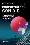 Sorprendersi con Dio: Risposte semplici, tra scienza e fede, per domande complicate. E-book. Formato EPUB ebook