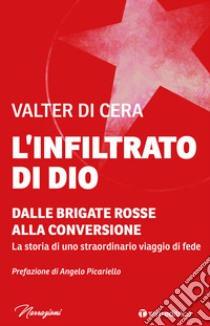 L’infiltrato di Dio: Dalle Brigate Rosse alla conversione. La storia di uno straordinario viaggio di fede. E-book. Formato EPUB ebook di Valter Di Cera