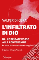 L’infiltrato di Dio: Dalle Brigate Rosse alla conversione. La storia di uno straordinario viaggio di fede. E-book. Formato EPUB ebook