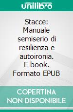 Stacce: Manuale semiserio di resilienza e autoironia. E-book. Formato EPUB ebook